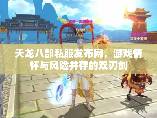 天龙八部私服发布网，游戏情怀与风险并存的双刃剑