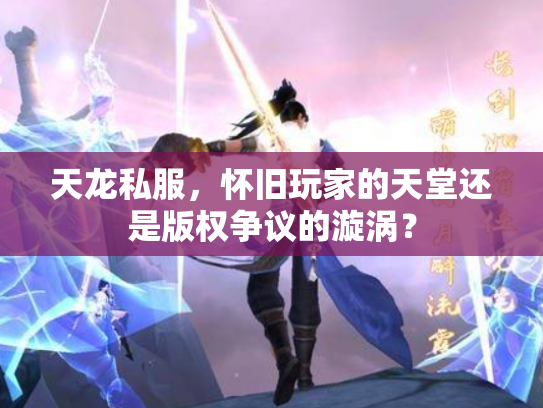 天龙私服，怀旧玩家的天堂还是版权争议的漩涡？