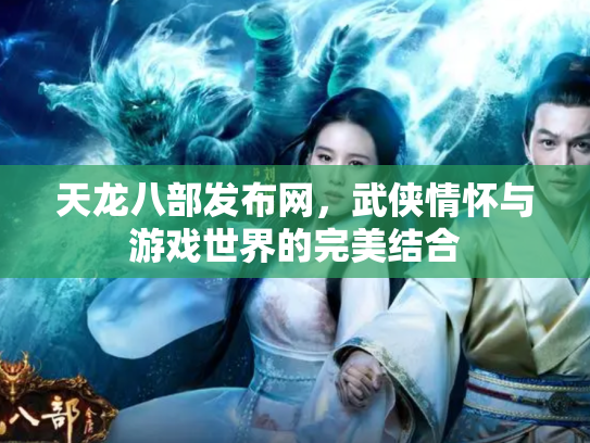 天龙八部发布网，武侠情怀与游戏世界的完美结合