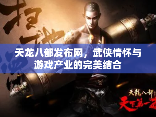 天龙八部发布网，武侠情怀与游戏产业的完美结合