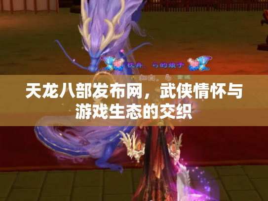 天龙八部发布网，武侠情怀与游戏生态的交织