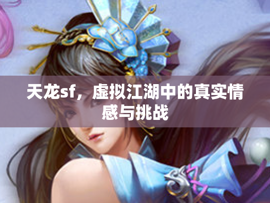 天龙sf，虚拟江湖中的真实情感与挑战