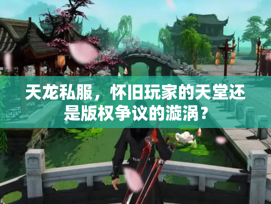 天龙私服，怀旧玩家的天堂还是版权争议的漩涡？