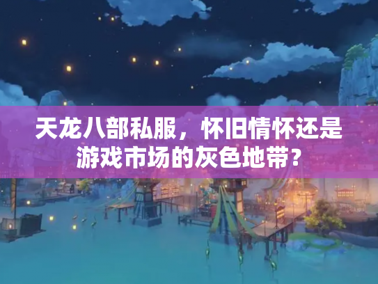 天龙八部私服，怀旧情怀还是游戏市场的灰色地带？