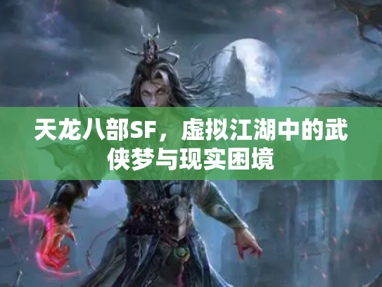 天龙八部SF，虚拟江湖中的武侠梦与现实困境