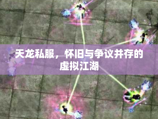 天龙私服，怀旧与争议并存的虚拟江湖