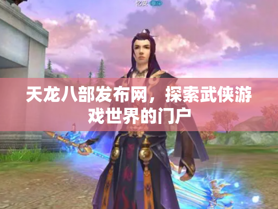 天龙八部发布网，探索武侠游戏世界的门户