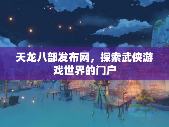 天龙八部发布网，探索武侠游戏世界的门户