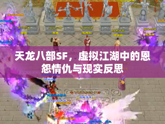 天龙八部SF，虚拟江湖中的恩怨情仇与现实反思