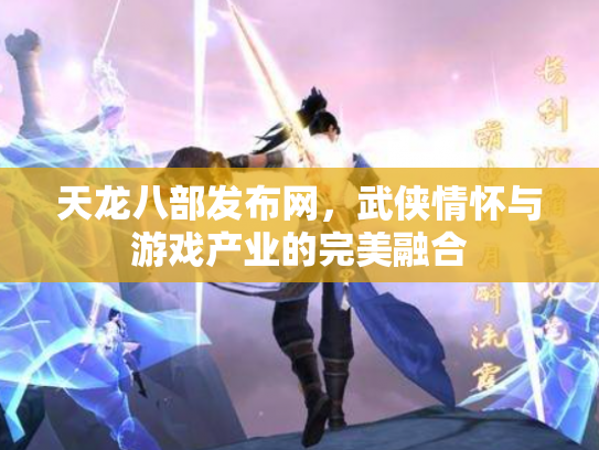 天龙八部发布网，武侠情怀与游戏产业的完美融合
