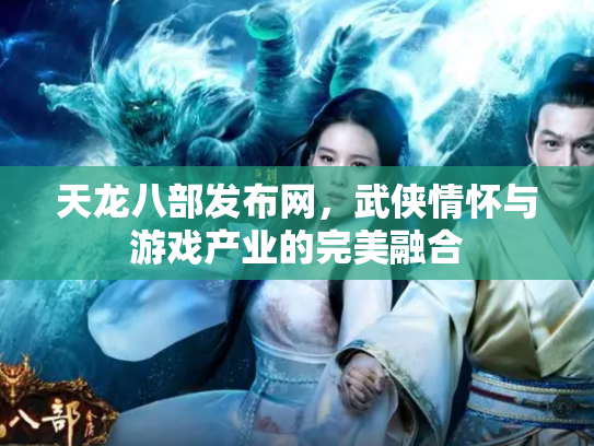 天龙八部发布网，武侠情怀与游戏产业的完美融合