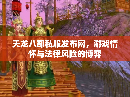 天龙八部私服发布网，游戏情怀与法律风险的博弈