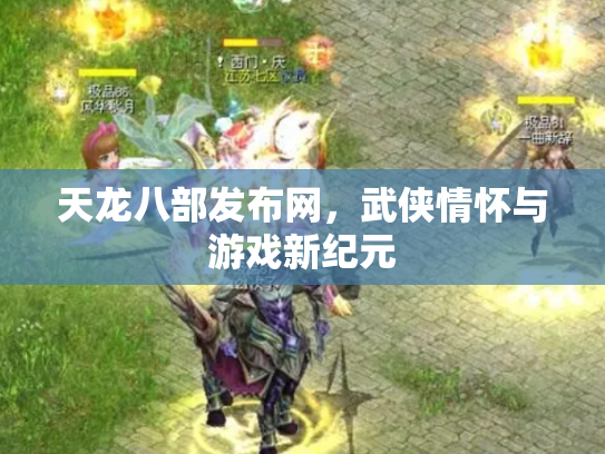 天龙八部发布网，武侠情怀与游戏新纪元
