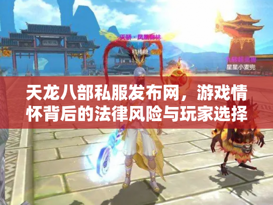 天龙八部私服发布网，游戏情怀背后的法律风险与玩家选择