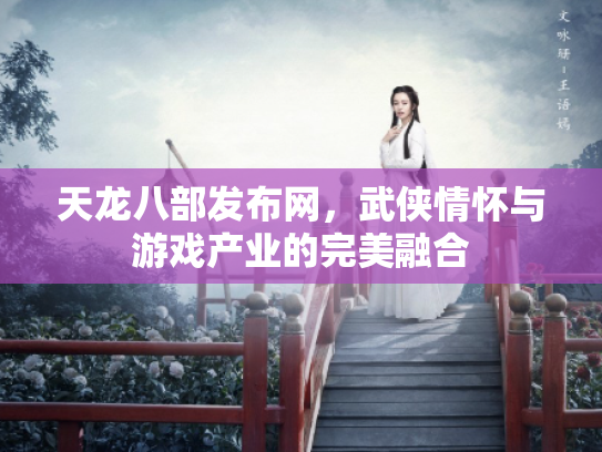 天龙八部发布网，武侠情怀与游戏产业的完美融合