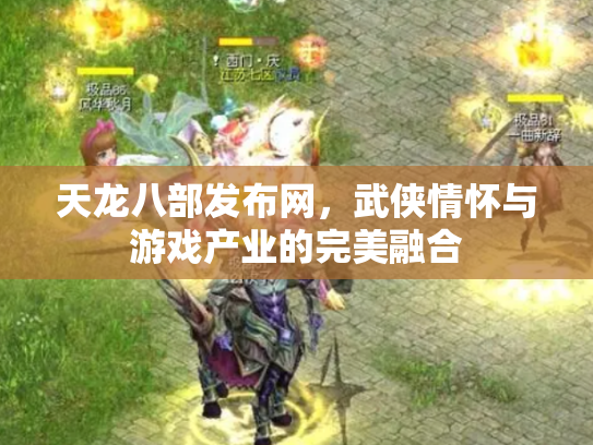 天龙八部发布网，武侠情怀与游戏产业的完美融合