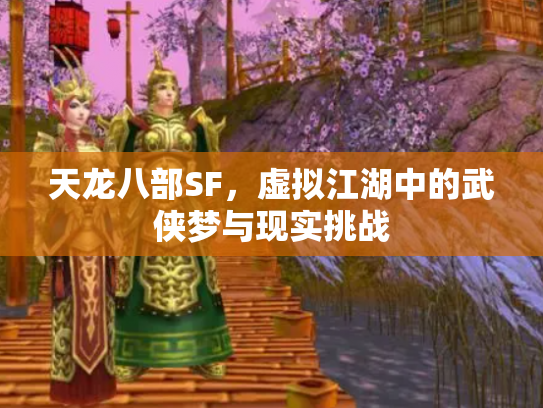 天龙八部SF，虚拟江湖中的武侠梦与现实挑战