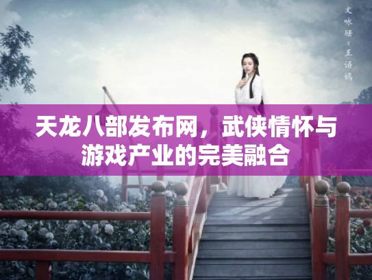 天龙八部发布网，武侠情怀与游戏产业的完美融合
