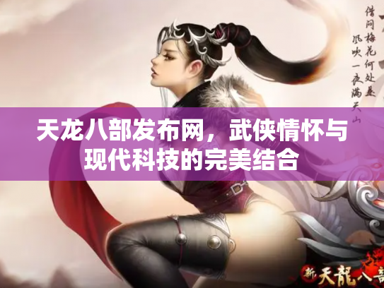 天龙八部发布网，武侠情怀与现代科技的完美结合