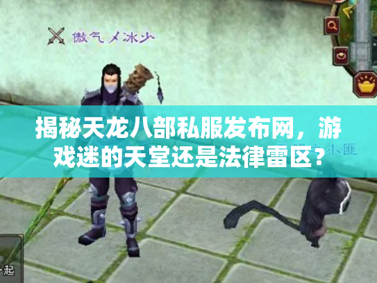 揭秘天龙八部私服发布网，游戏迷的天堂还是法律雷区？