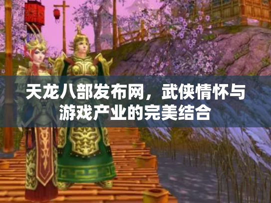 天龙八部发布网，武侠情怀与游戏产业的完美结合