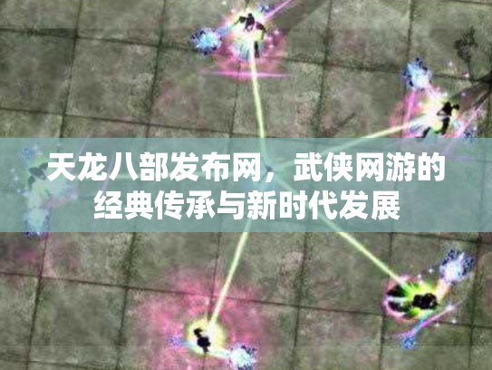 天龙八部发布网，武侠网游的经典传承与新时代发展