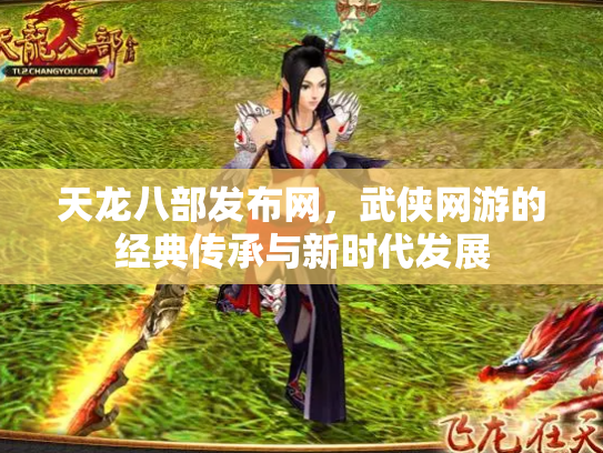 天龙八部发布网，武侠网游的经典传承与新时代发展