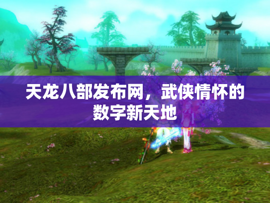 天龙八部发布网，武侠情怀的数字新天地