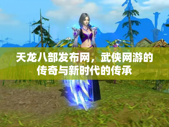 天龙八部发布网，武侠网游的传奇与新时代的传承