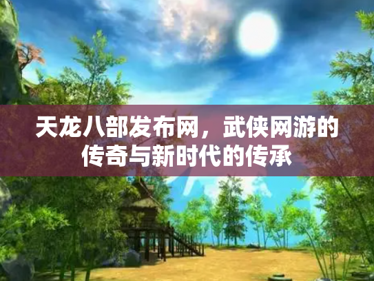 天龙八部发布网，武侠网游的传奇与新时代的传承
