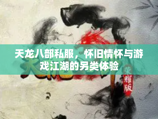 天龙八部私服，怀旧情怀与游戏江湖的另类体验