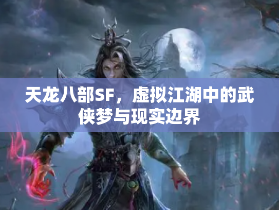 天龙八部SF，虚拟江湖中的武侠梦与现实边界