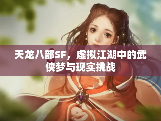 天龙八部SF，虚拟江湖中的武侠梦与现实挑战