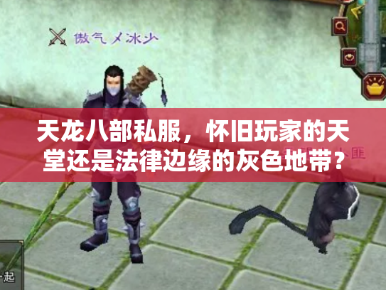 天龙八部私服，怀旧玩家的天堂还是法律边缘的灰色地带？