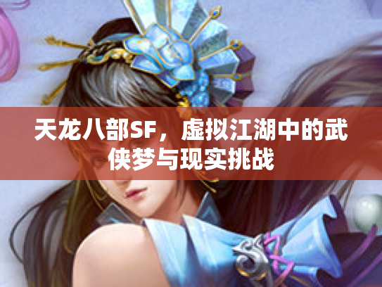 天龙八部SF，虚拟江湖中的武侠梦与现实挑战