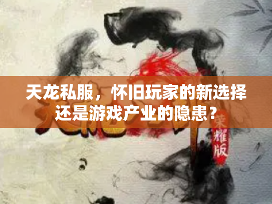 天龙私服，怀旧玩家的新选择还是游戏产业的隐患？