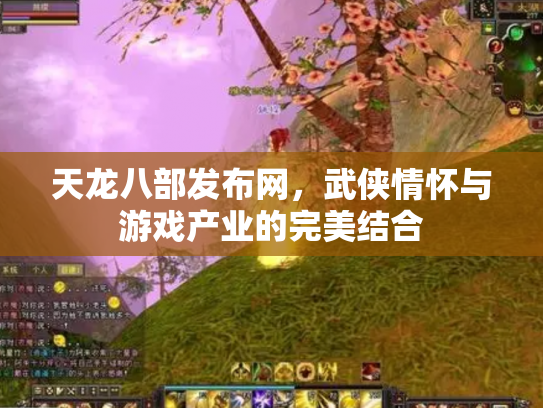 天龙八部发布网，武侠情怀与游戏产业的完美结合