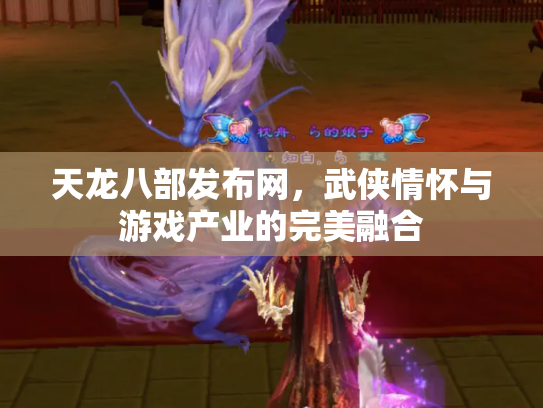 天龙八部发布网，武侠情怀与游戏产业的完美融合