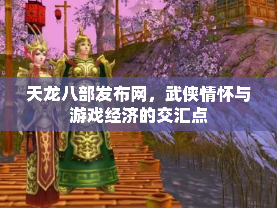 天龙八部发布网，武侠情怀与游戏经济的交汇点