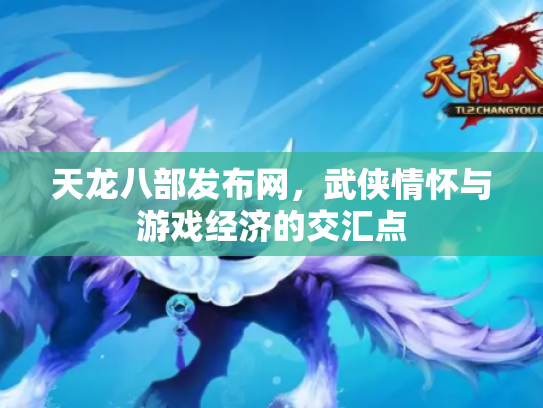 天龙八部发布网，武侠情怀与游戏经济的交汇点