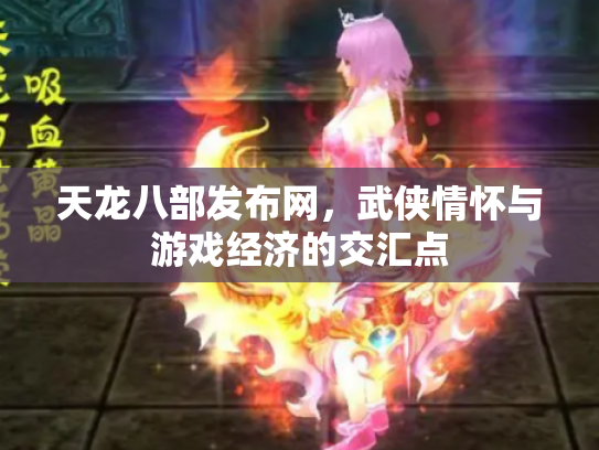 天龙八部发布网，武侠情怀与游戏经济的交汇点