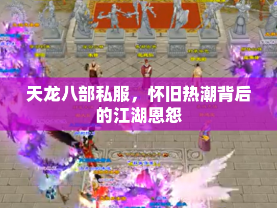 天龙八部私服，怀旧热潮背后的江湖恩怨