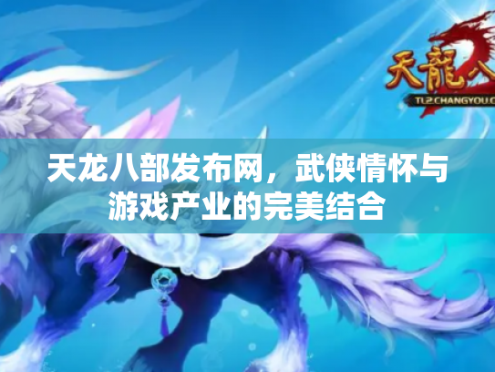 天龙八部发布网，武侠情怀与游戏产业的完美结合