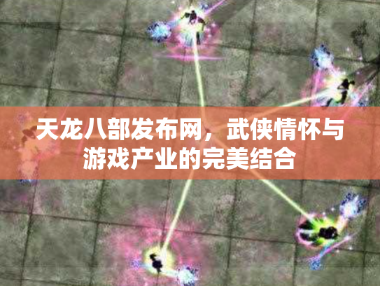 天龙八部发布网，武侠情怀与游戏产业的完美结合