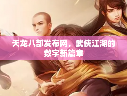 天龙八部发布网，武侠江湖的数字新篇章