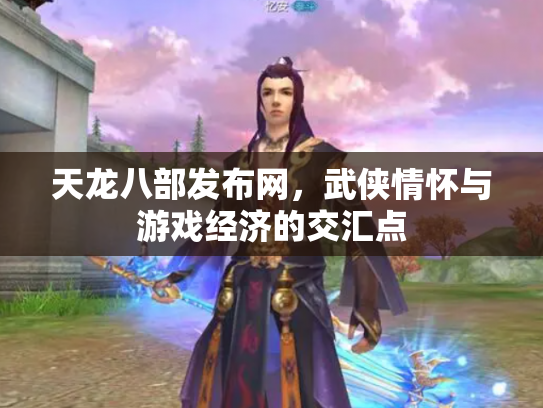 天龙八部发布网，武侠情怀与游戏经济的交汇点