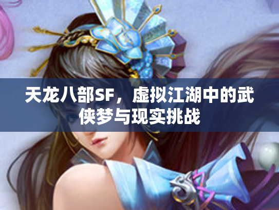 天龙八部SF，虚拟江湖中的武侠梦与现实挑战