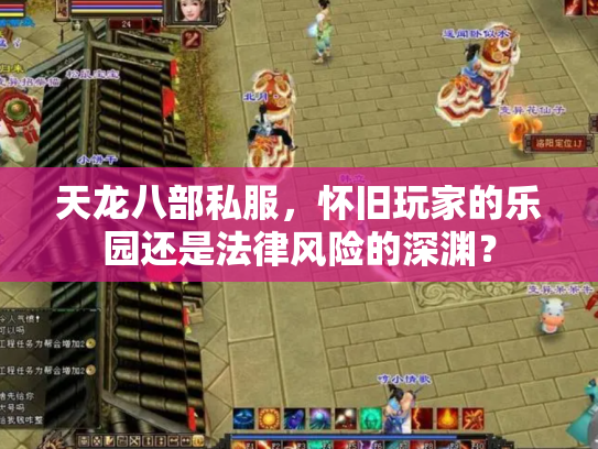 天龙八部私服，怀旧玩家的乐园还是法律风险的深渊？