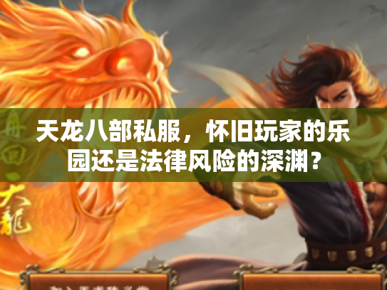 天龙八部私服，怀旧玩家的乐园还是法律风险的深渊？