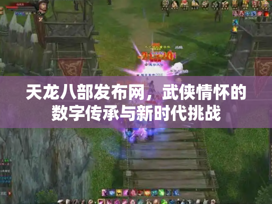 天龙八部发布网，武侠情怀的数字传承与新时代挑战